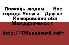 Помощь людям . - Все города Услуги » Другие   . Кемеровская обл.,Междуреченск г.